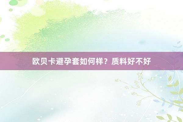 欧贝卡避孕套如何样？质料好不好