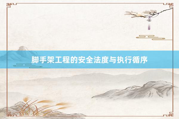 脚手架工程的安全法度与执行循序