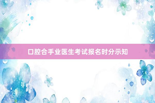 口腔合手业医生考试报名时分示知